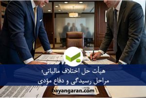 هیأت حل اختلاف مالیاتی و بررسی مستندات پرونده برای دفاع مؤدی